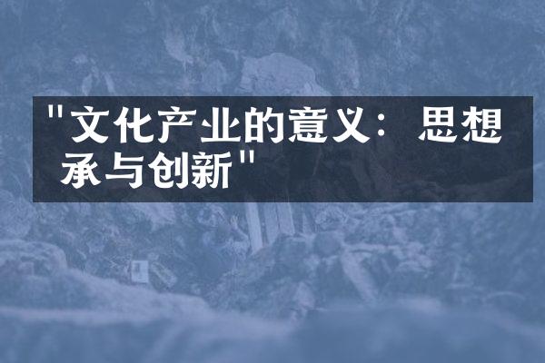 "文化产业的意义：思想传承与创新"