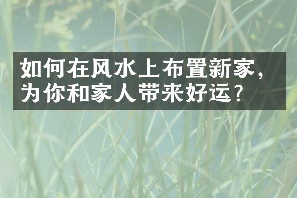 如何在风水上布置新家，为你和家人带来好运？