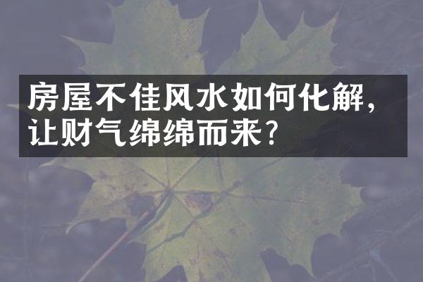 房屋不佳风水如何化解，让财气绵绵而来？