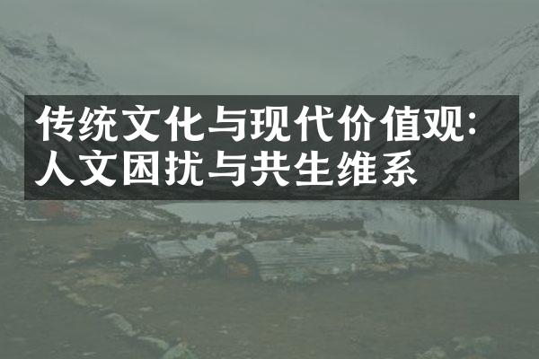 传统文化与现代价值观：人文困扰与共生维系