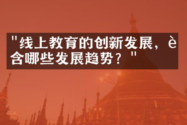 "线上教育的创新发展，蕴含哪些发展趋势？"