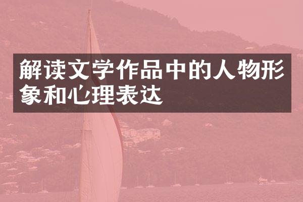 解读文学作品中的人物形象和心理表达