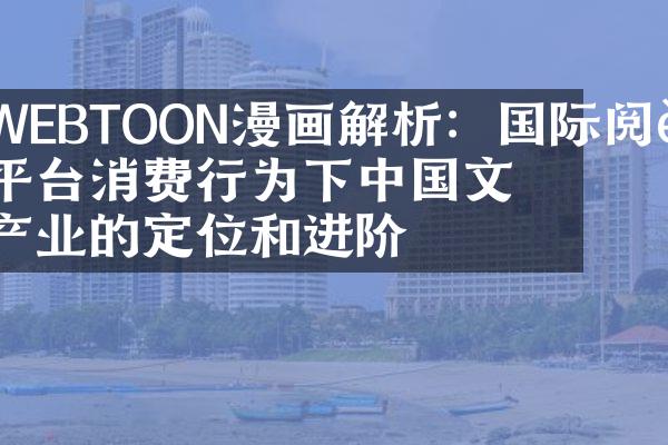 WEBTOON漫画解析：国际阅读平台消费行为下文学产业的定位和进阶