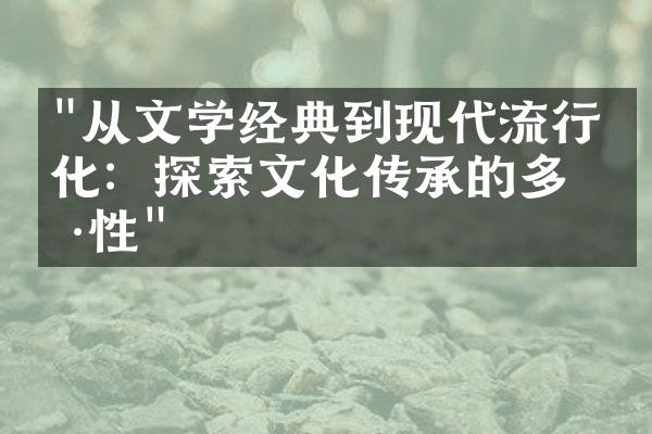 "从文学经典到现代流行文化：探索文化传承的多样性"