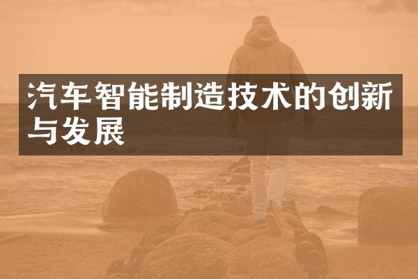 汽车智能制造技术的创新与发展