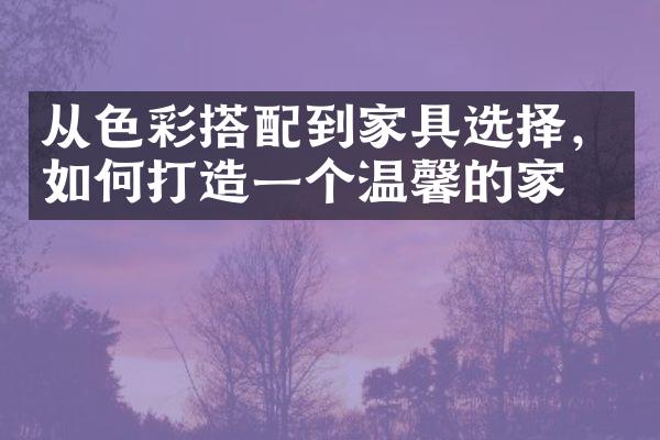 从色彩搭配到家具选择，如何打造一个温馨的家？