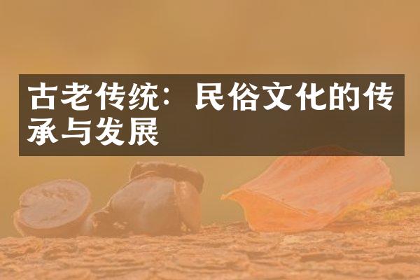 古老传统：民俗文化的传承与发展