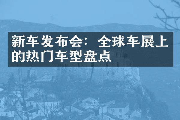 新车发布会：全球车展上的热门车型盘点