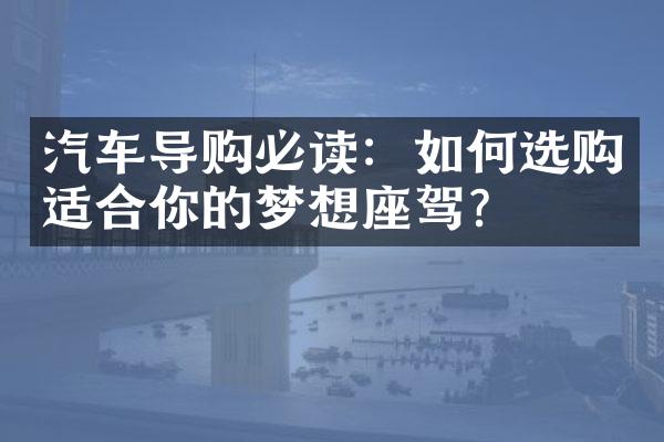 汽车导购必读：如何选购适合你的梦想座驾？