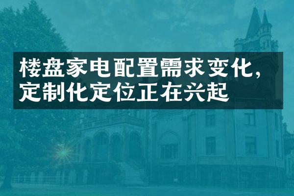 楼盘家电配置需求变化，定制化定位正在兴起