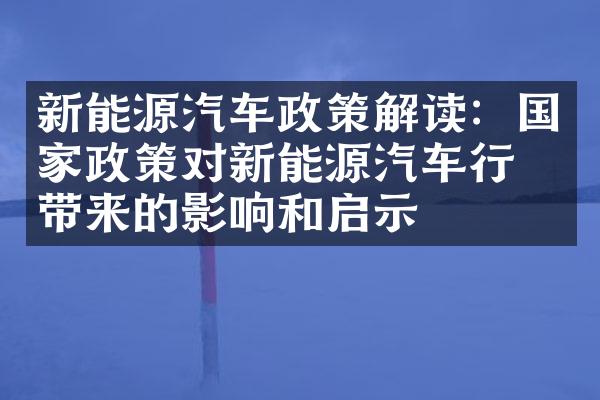 新能源汽车政策解读：国家政策对新能源汽车行业带来的影响和启示