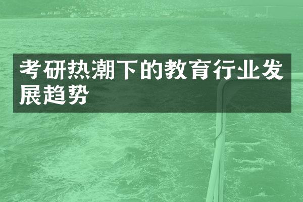 考研热潮下的教育行业发展趋势