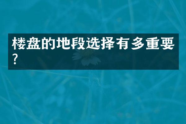 楼盘的地段选择有多重要？