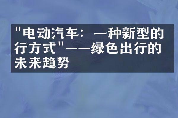 "电动汽车：一种新型的出行方式"——绿色出行的未来趋势