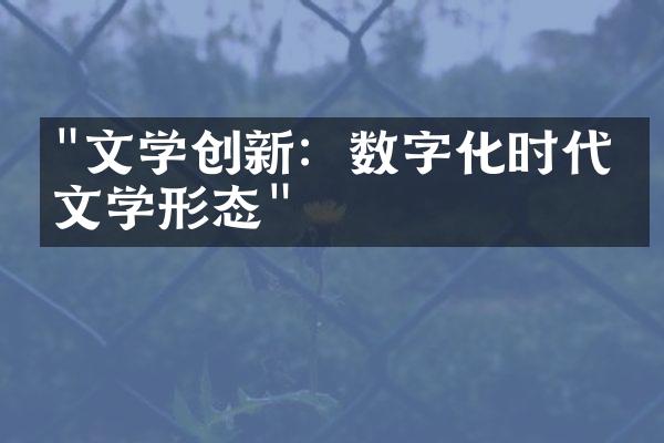 "文学创新：数字化时代的文学形态"