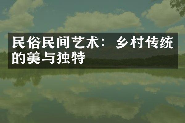 民俗民间艺术：乡村传统的美与独特