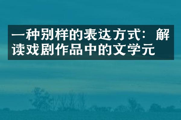 一种别样的表达方式：解读戏剧作品中的文学元素