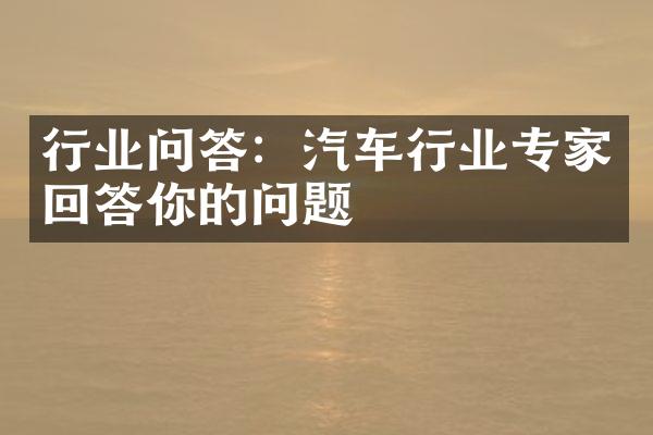 行业问答：汽车行业专家回答你的问题