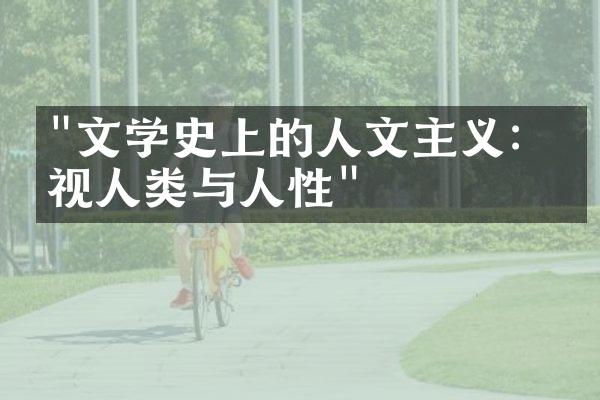 "文学史上的人文主义：审视人类与人性"