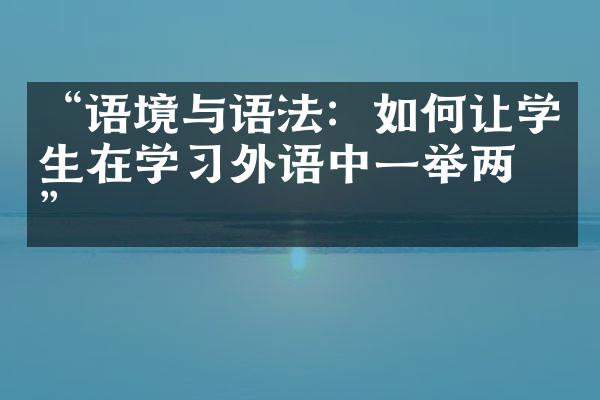 “语境与语法：如何让学生在学习外语中一举两得”