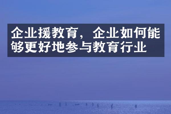 企业援教育，企业如何能够更好地参与教育行业？