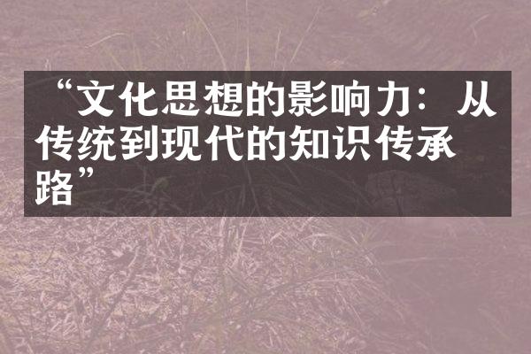 “文化思想的影响力：从传统到现代的知识传承之路”