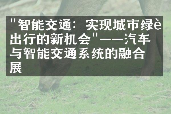 "智能交通：实现城市绿色出行的新机会"——汽车与智能交通系统的融合发展