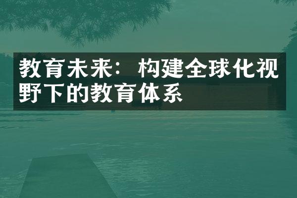 教育未来：构建全球化视野下的教育体系