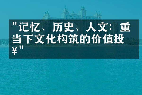 "记忆、历史、人文：重温当下文化构筑的价值投入"