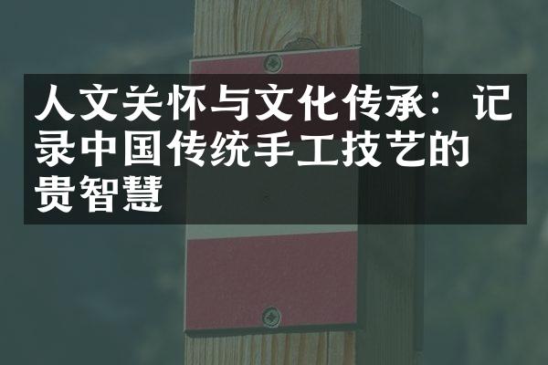 人文关怀与文化传承：记录中国传统手工技艺的珍贵智慧