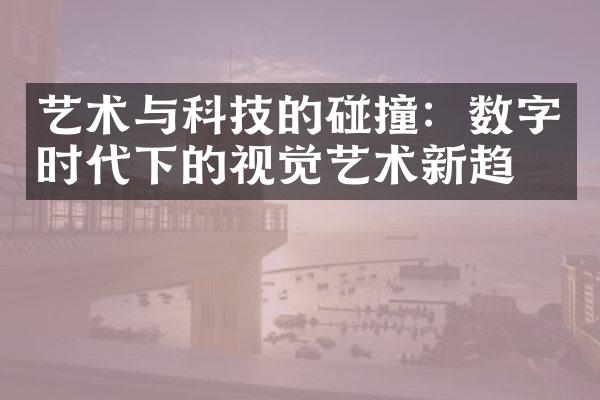 艺术与科技的碰撞：数字时代下的视觉艺术新趋势