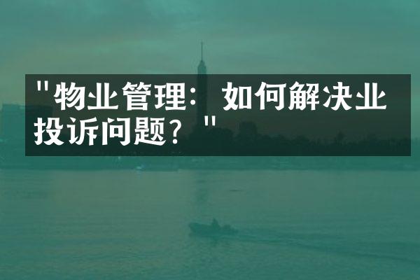 "物业管理：如何解决业主投诉问题？"