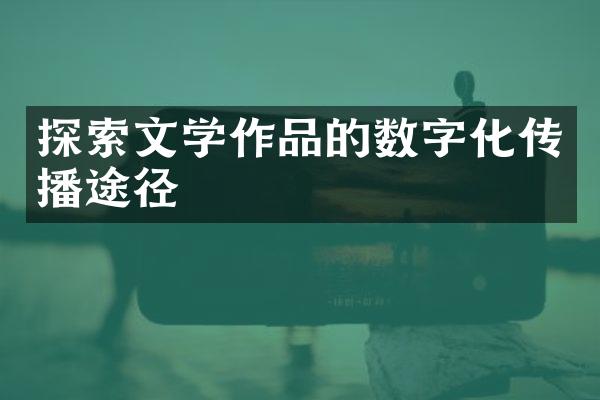 探索文学作品的数字化传播途径