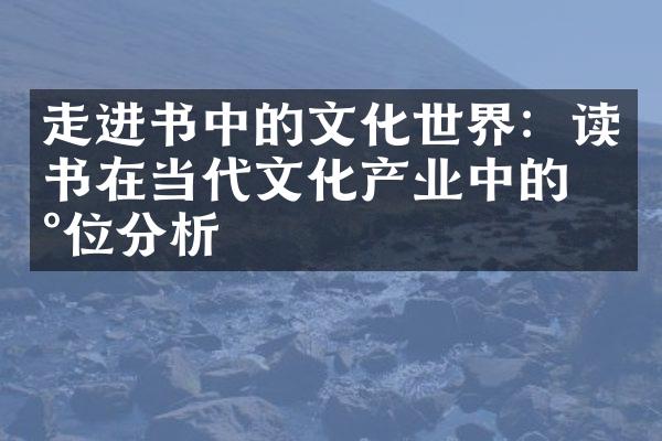 走进书中的文化世界：读书在当代文化产业中的地位分析