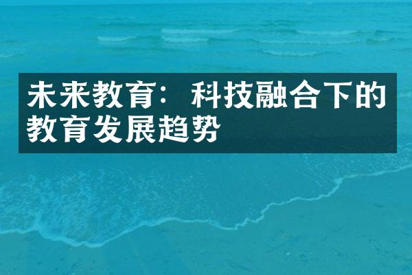 未来教育：科技融合下的教育发展趋势