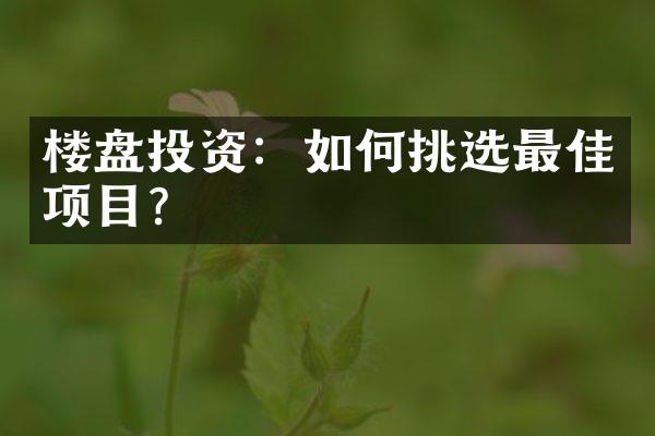 楼盘投资：如何挑选最佳项目？