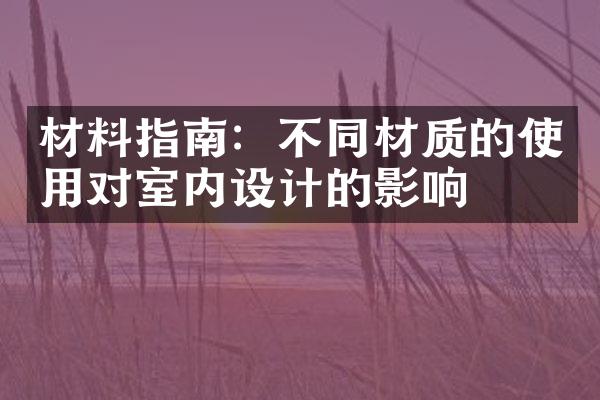 材料指南：不同材质的使用对室内设计的影响