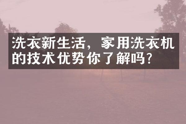 洗衣新生活，家用洗衣机的技术优势你了解吗？