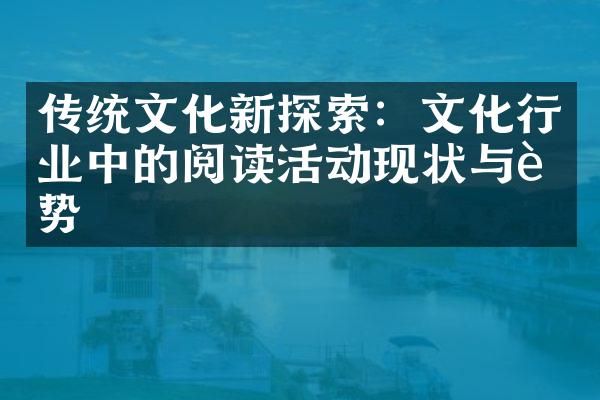 传统文化新探索：文化行业中的阅读活动现状与趋势