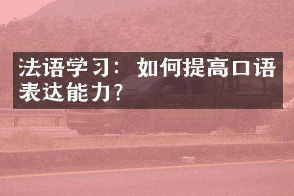 法语学：如何提高口语表达能力？