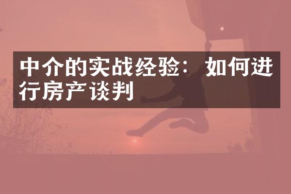 中介的实战经验：如何进行房产谈判