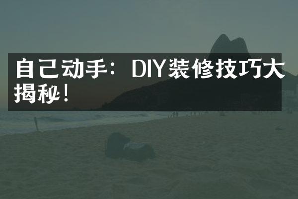 自己动手：DIY装修技巧大揭秘！