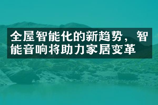 全屋智能化的新趋势，智能音响将助力家居变革