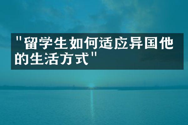 "留学生如何适应异国他乡的生活方式"