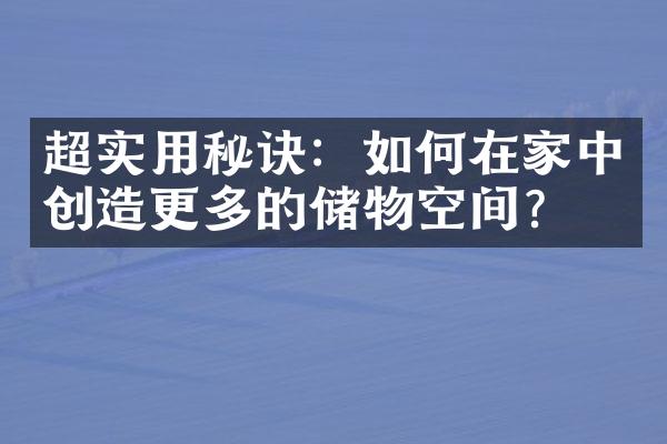 超实用秘诀：如何在家中创造更多的储物空间？