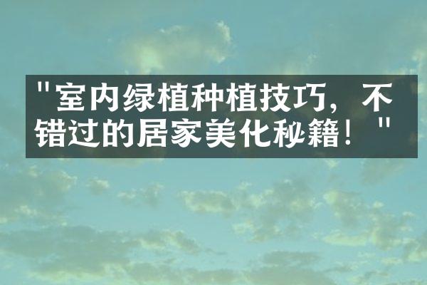 "室内绿植种植技巧，不容错过的居家美化秘籍！"