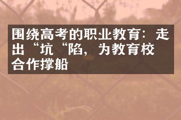 围绕高考的职业教育：走出“坑“陷，为教育校企合作撑船