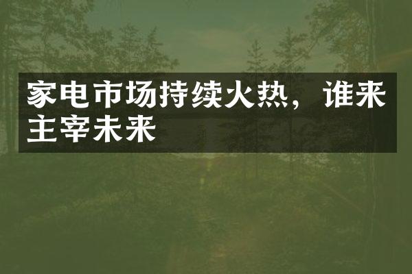 家电市场持续火热，谁来主宰未来