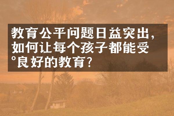 教育公平问题日益突出，如何让每个孩子都能受到良好的教育？