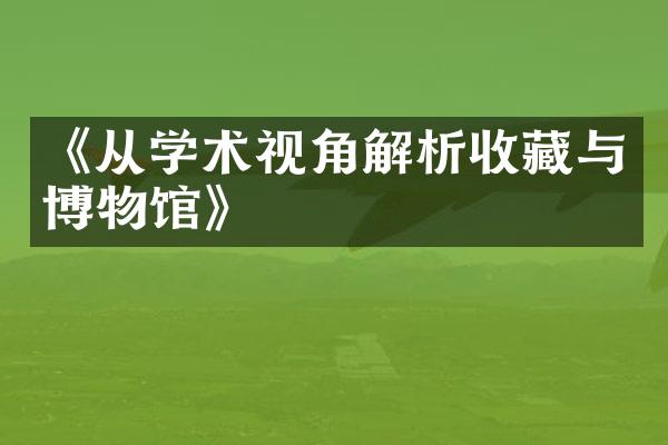 《从学术视角解析收藏与博物馆》